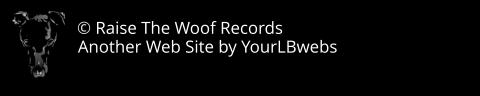 © Raise The Woof Records Another Web Site by YourLBwebs